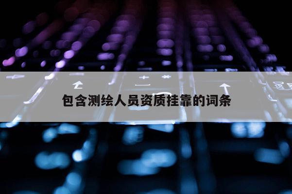 包含测绘人员资质挂靠的词条