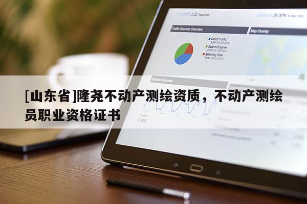 [山东省]隆尧不动产测绘资质，不动产测绘员职业资格证书