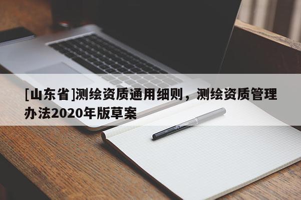 [山东省]测绘资质通用细则，测绘资质管理办法2020年版草案