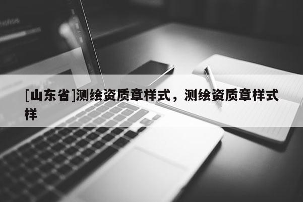 [山东省]测绘资质章样式，测绘资质章样式样