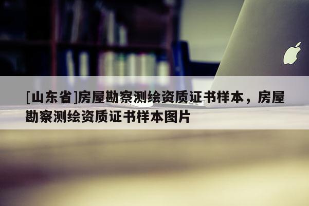 [山东省]房屋勘察测绘资质证书样本，房屋勘察测绘资质证书样本图片
