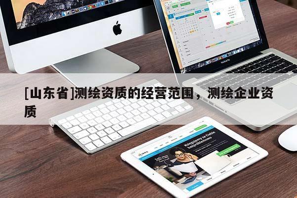 [山东省]测绘资质的经营范围，测绘企业资质