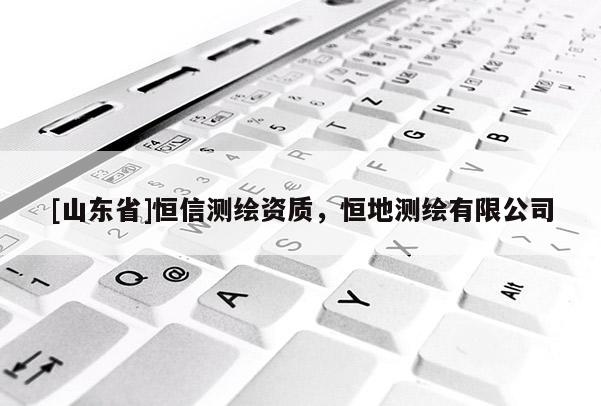 [山东省]恒信测绘资质，恒地测绘有限公司