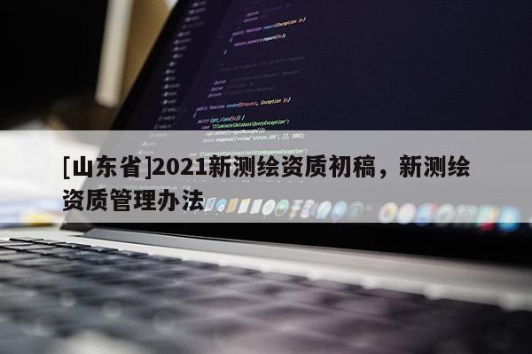 [山东省]2021新测绘资质初稿，新测绘资质管理办法