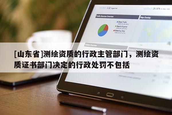 [山东省]测绘资质的行政主管部门，测绘资质证书部门决定的行政处罚不包括