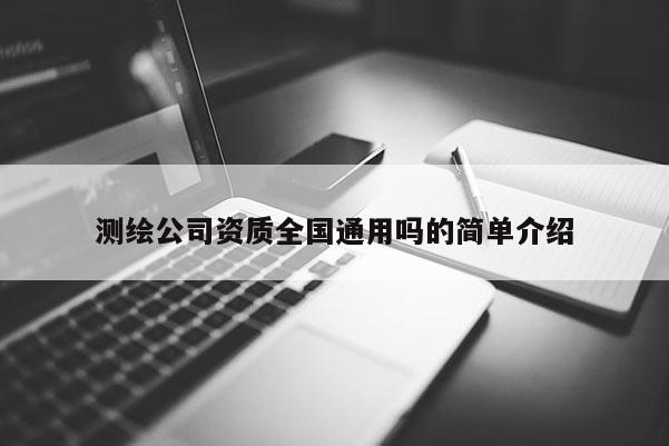 测绘公司资质全国通用吗的简单介绍