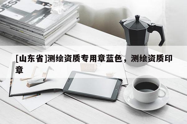 [山东省]测绘资质专用章蓝色，测绘资质印章
