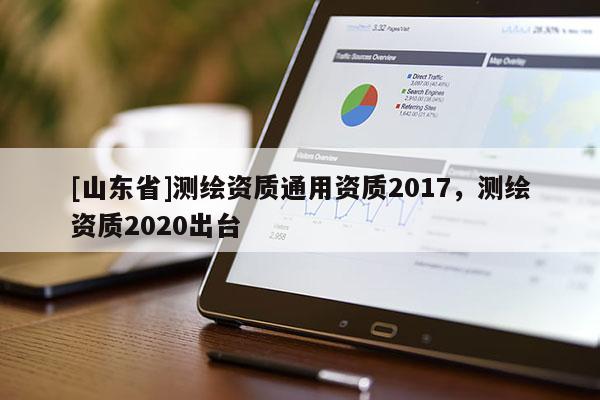 [山东省]测绘资质通用资质2017，测绘资质2020出台
