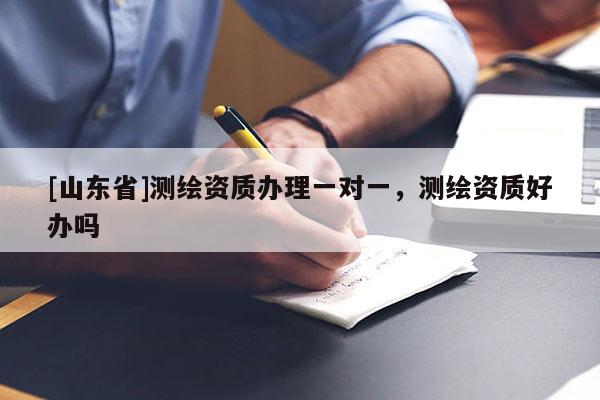 [山东省]测绘资质办理一对一，测绘资质好办吗