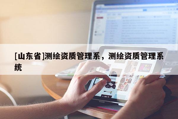 [山东省]测绘资质管理系，测绘资质管理系统