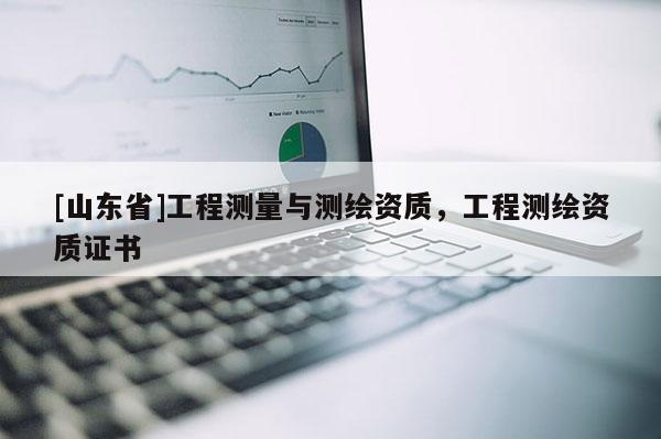 [山东省]工程测量与测绘资质，工程测绘资质证书