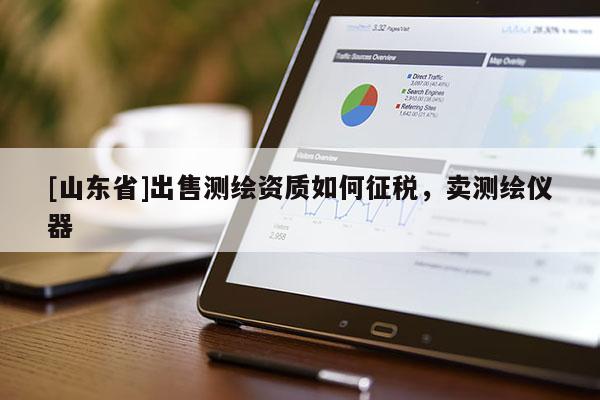 [山东省]出售测绘资质如何征税，卖测绘仪器