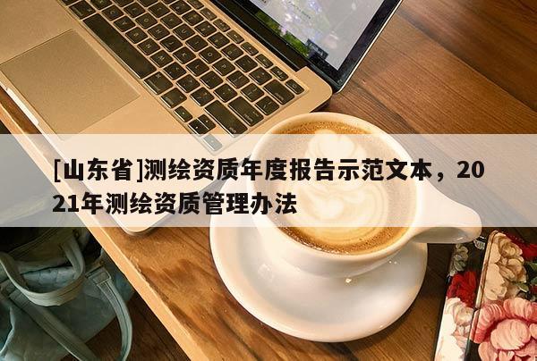 [山东省]测绘资质年度报告示范文本，2021年测绘资质管理办法