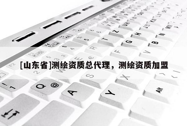 [山东省]测绘资质总代理，测绘资质加盟