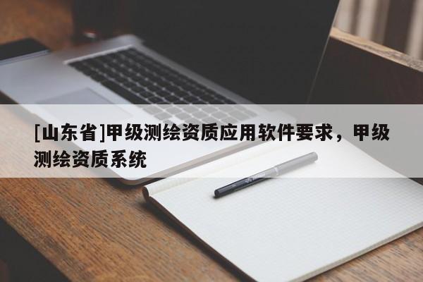 [山东省]甲级测绘资质应用软件要求，甲级测绘资质系统