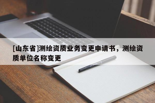 [山东省]测绘资质业务变更申请书，测绘资质单位名称变更