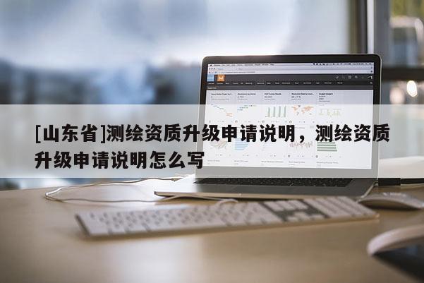 [山东省]测绘资质升级申请说明，测绘资质升级申请说明怎么写