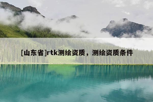 [山东省]rtk测绘资质，测绘资质条件