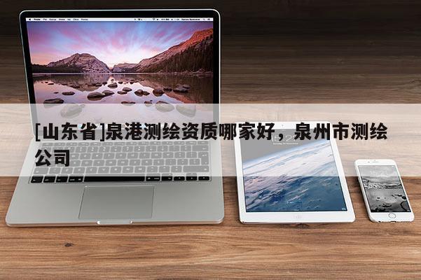 [山东省]泉港测绘资质哪家好，泉州市测绘公司