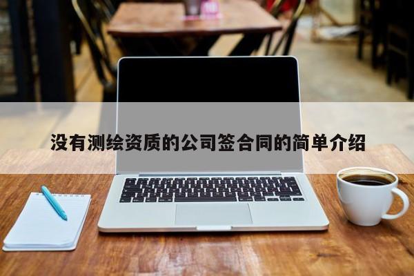 没有测绘资质的公司签合同的简单介绍