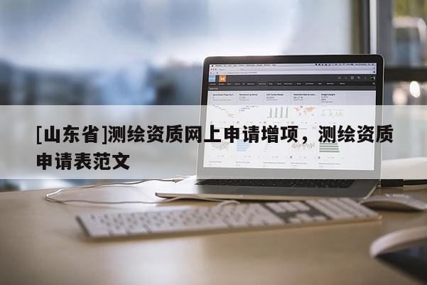 [山东省]测绘资质网上申请增项，测绘资质申请表范文