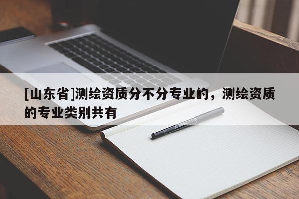 [山东省]测绘资质分不分专业的，测绘资质的专业类别共有