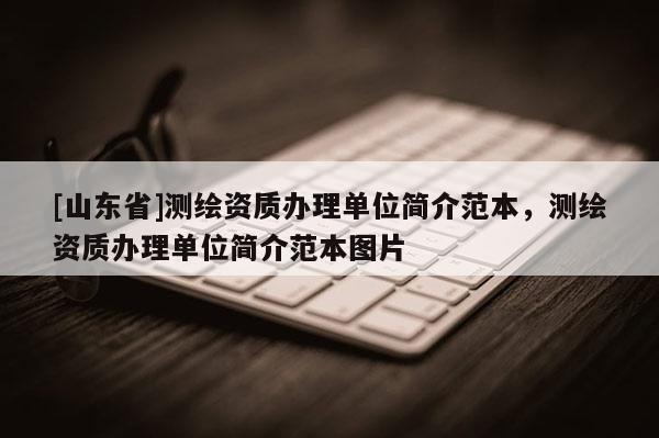 [山东省]测绘资质办理单位简介范本，测绘资质办理单位简介范本图片