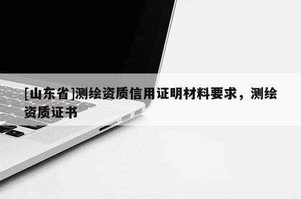 [山东省]测绘资质信用证明材料要求，测绘资质证书