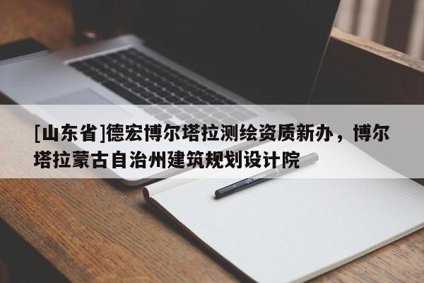 [山东省]德宏博尔塔拉测绘资质新办，博尔塔拉蒙古自治州建筑规划设计院
