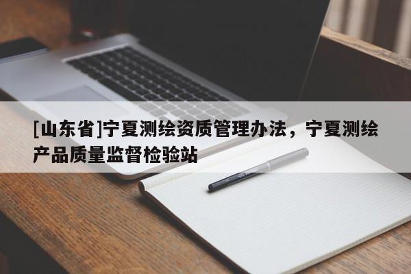 [山东省]宁夏测绘资质管理办法，宁夏测绘产品质量监督检验站