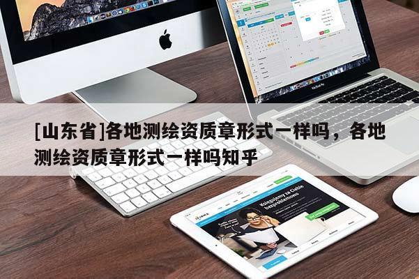 [山东省]各地测绘资质章形式一样吗，各地测绘资质章形式一样吗知乎