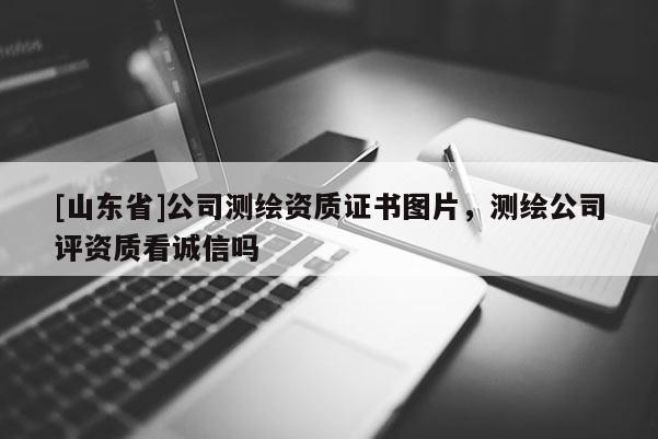 [山东省]公司测绘资质证书图片，测绘公司评资质看诚信吗
