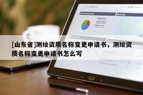 [山东省]测绘资质名称变更申请书，测绘资质名称变更申请书怎么写