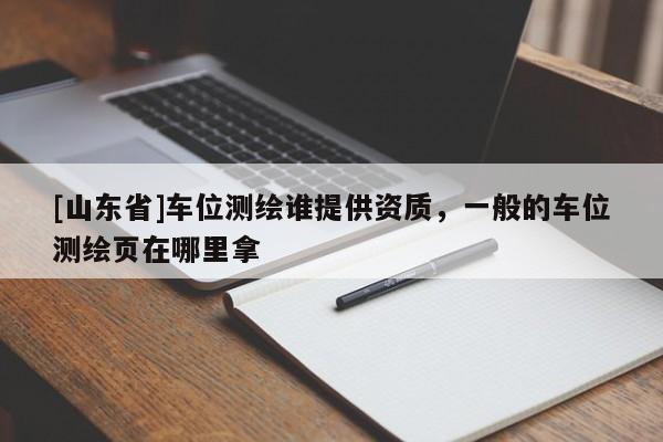 [山东省]车位测绘谁提供资质，一般的车位测绘页在哪里拿