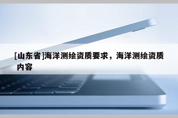 [山东省]海洋测绘资质要求，海洋测绘资质 内容