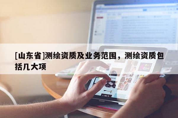 [山东省]测绘资质及业务范围，测绘资质包括几大项