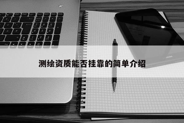 测绘资质能否挂靠的简单介绍