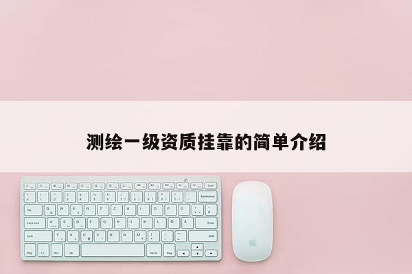 测绘一级资质挂靠的简单介绍