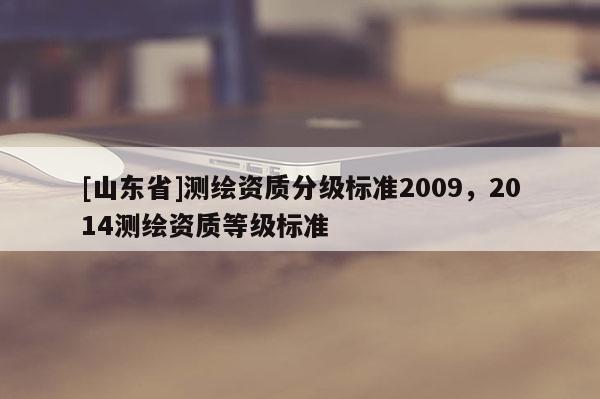 [山东省]测绘资质分级标准2009，2014测绘资质等级标准