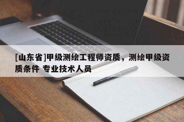 [山东省]甲级测绘工程师资质，测绘甲级资质条件 专业技术人员