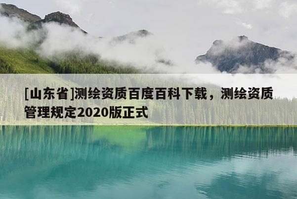 [山东省]测绘资质百度百科下载，测绘资质管理规定2020版正式