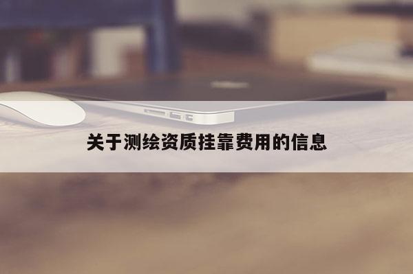 关于测绘资质挂靠费用的信息