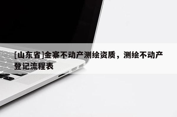 [山东省]金寨不动产测绘资质，测绘不动产登记流程表
