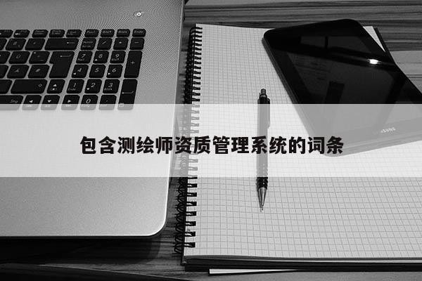 包含测绘师资质管理系统的词条