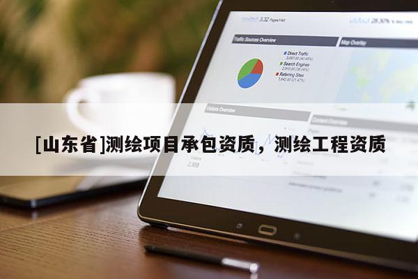 [山东省]测绘项目承包资质，测绘工程资质