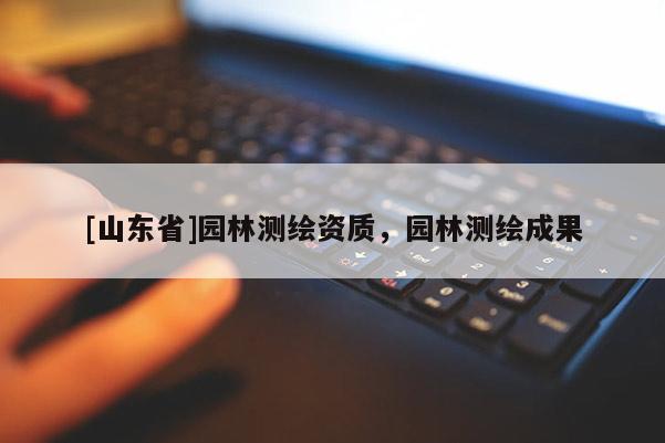 [山东省]园林测绘资质，园林测绘成果