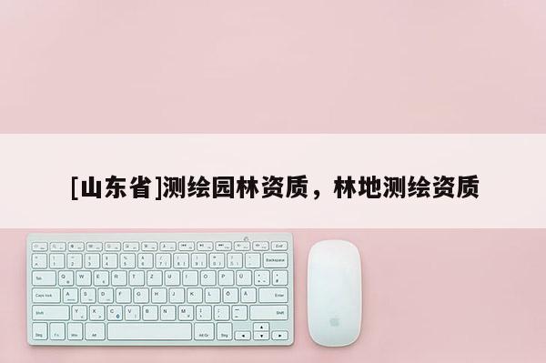 [山东省]测绘园林资质，林地测绘资质