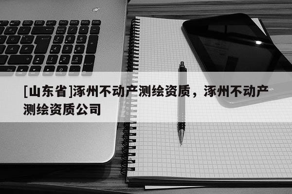 [山东省]涿州不动产测绘资质，涿州不动产测绘资质公司
