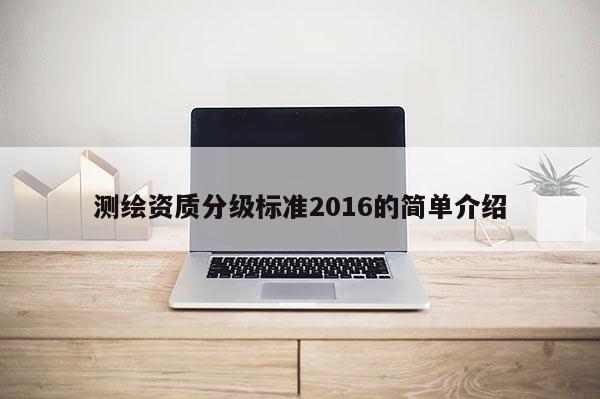 测绘资质分级标准2016的简单介绍