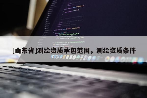[山东省]测绘资质承包范围，测绘资质条件